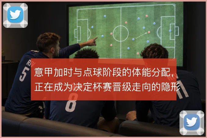 意甲加时与点球阶段的体能分配，正在成为决定杯赛晋级走向的隐形变量