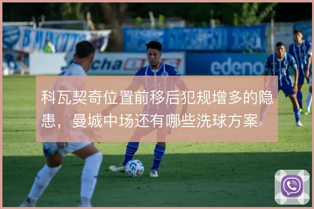 科瓦契奇位置前移后犯规增多的隐患，曼城中场还有哪些洗球方案
