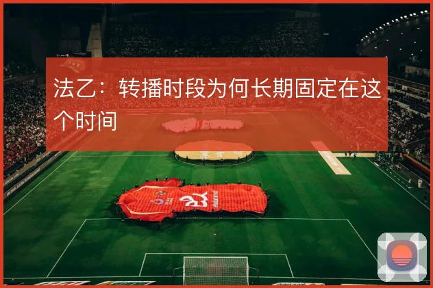 法乙：转播时段为何长期固定在这个时间