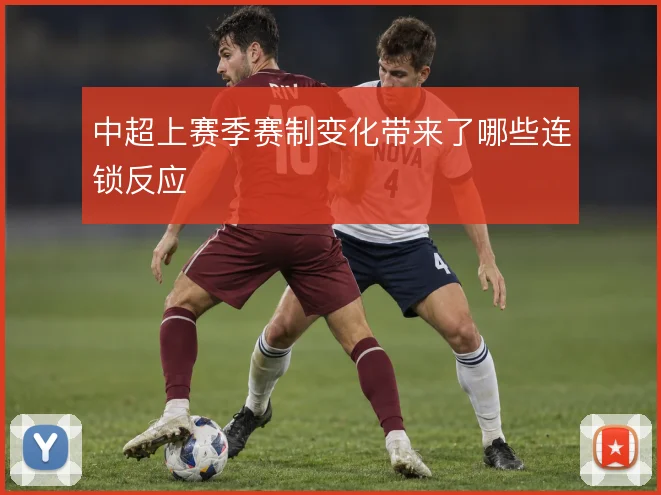 中超上赛季赛制变化带来了哪些连锁反应
