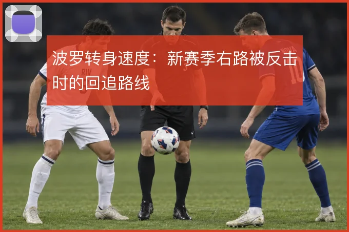 波罗转身速度:新赛季右路被反击时的回追路线