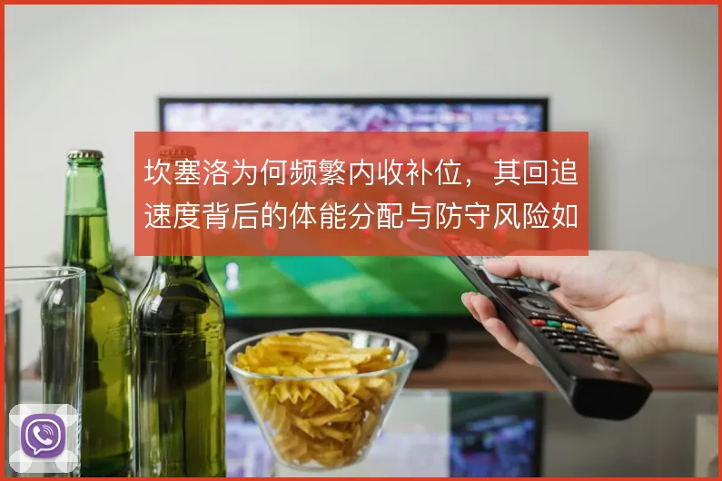 坎塞洛为何频繁内收补位，其回追速度背后的体能分配与防守风险如何权衡