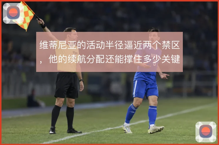 维蒂尼亚的活动半径逼近两个禁区，他的续航分配还能撑住多少关键回合