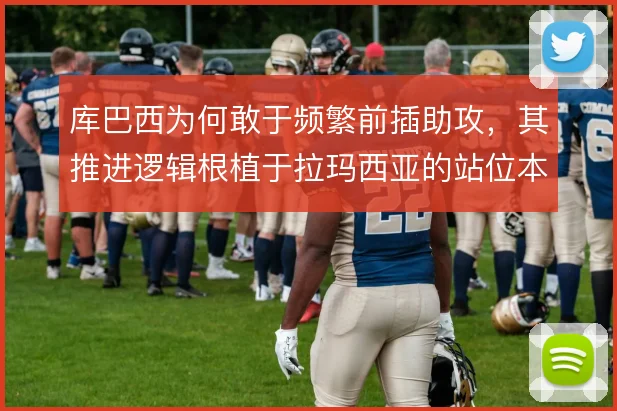 库巴西为何敢于频繁前插助攻，其推进逻辑根植于拉玛西亚的站位本能